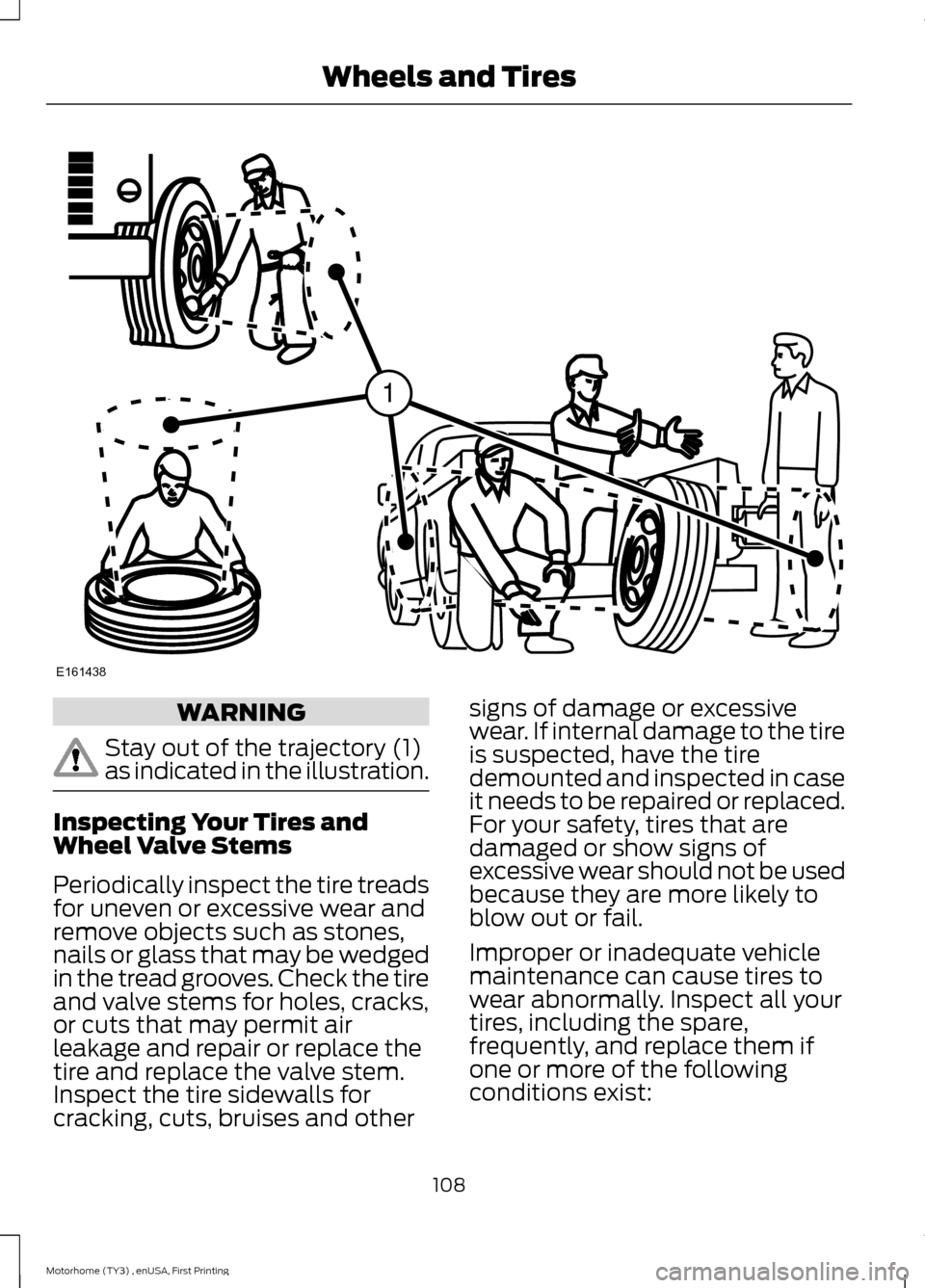 FORD F SERIES MOTORHOME AND COMMERCIAL CHASSIS 2016 13.G Owners Manual WARNING
Stay out of the trajectory (1)as indicated in the illustration.
Inspecting Your Tires andWheel Valve Stems
Periodically inspect the tire treadsfor uneven or excessive wear andremove objects su FORD F SERIES MOTORHOME AND COMMERCIAL CHASSIS 2016 13.G Owners Manual WARNING
Stay out of the trajectory (1)as indicated in the illustration.
Inspecting Your Tires andWheel Valve Stems
Periodically inspect the tire treadsfor uneven or excessive wear andremove objects su