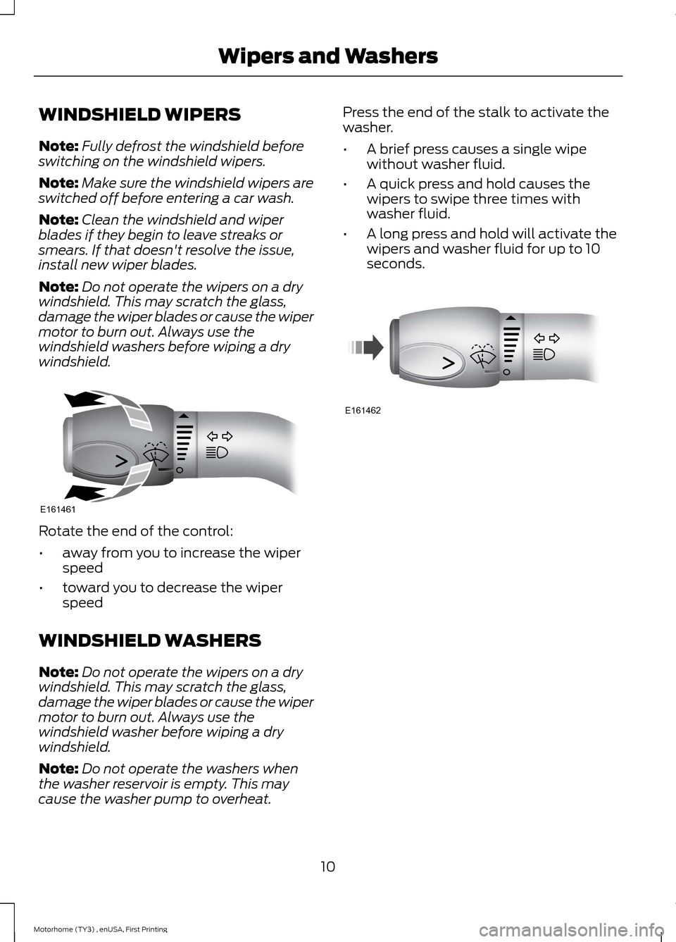 FORD F SERIES MOTORHOME AND COMMERCIAL CHASSIS 2016 13.G Owners Manual WINDSHIELD WIPERS
Note:Fully defrost the windshield beforeswitching on the windshield wipers.
Note:Make sure the windshield wipers areswitched off before entering a car wash.
Note:Clean the windshield FORD F SERIES MOTORHOME AND COMMERCIAL CHASSIS 2016 13.G Owners Manual WINDSHIELD WIPERS
Note:Fully defrost the windshield beforeswitching on the windshield wipers.
Note:Make sure the windshield wipers areswitched off before entering a car wash.
Note:Clean the windshield