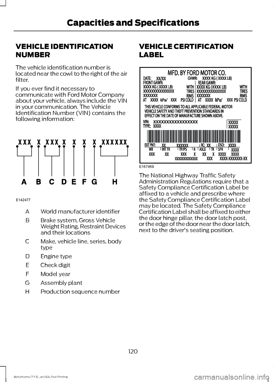 FORD F SERIES MOTORHOME AND COMMERCIAL CHASSIS 2016 13.G Owners Manual VEHICLE IDENTIFICATION
NUMBER
The vehicle identification number islocated near the cowl to the right of the airfilter.
If you ever find it necessary tocommunicate with Ford Motor Companyabout your veh FORD F SERIES MOTORHOME AND COMMERCIAL CHASSIS 2016 13.G Owners Manual VEHICLE IDENTIFICATION
NUMBER
The vehicle identification number islocated near the cowl to the right of the airfilter.
If you ever find it necessary tocommunicate with Ford Motor Companyabout your veh
