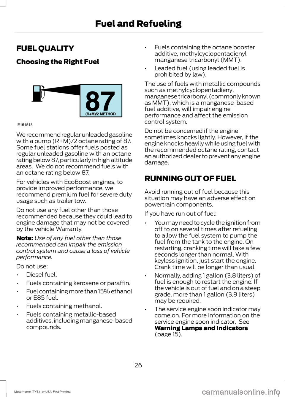 FORD F SERIES MOTORHOME AND COMMERCIAL CHASSIS 2016 13.G Owners Manual FUEL QUALITY
Choosing the Right Fuel
We recommend regular unleaded gasolinewith a pump (R+M)/2 octane rating of 87.Some fuel stations offer fuels posted asregular unleaded gasoline with an octaneratin FORD F SERIES MOTORHOME AND COMMERCIAL CHASSIS 2016 13.G Owners Manual FUEL QUALITY
Choosing the Right Fuel
We recommend regular unleaded gasolinewith a pump (R+M)/2 octane rating of 87.Some fuel stations offer fuels posted asregular unleaded gasoline with an octaneratin