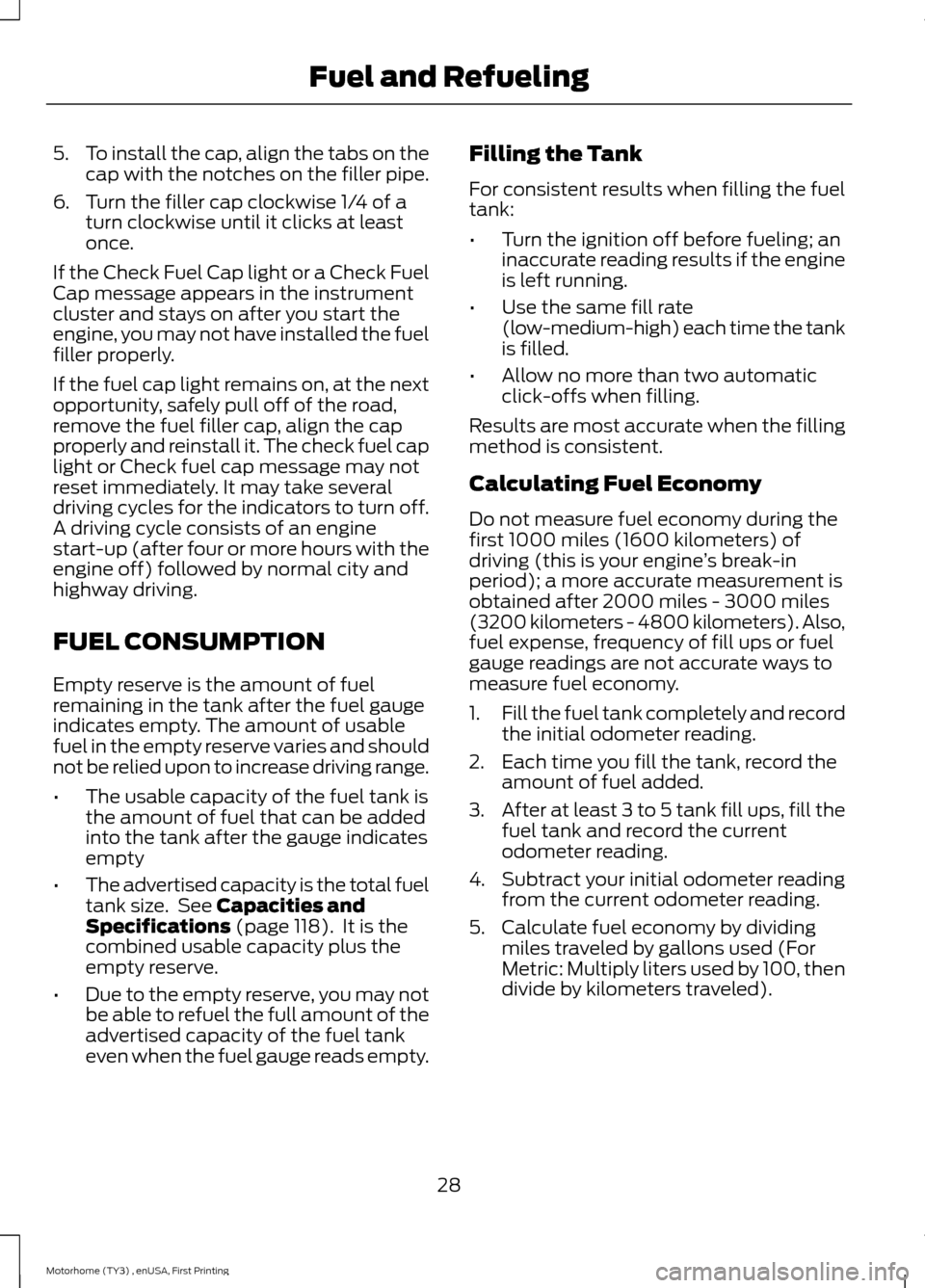FORD F SERIES MOTORHOME AND COMMERCIAL CHASSIS 2016 13.G Owners Manual 5.To install the cap, align the tabs on thecap with the notches on the filler pipe.
6.Turn the filler cap clockwise 1/4 of aturn clockwise until it clicks at leastonce.
If the Check Fuel Cap light or FORD F SERIES MOTORHOME AND COMMERCIAL CHASSIS 2016 13.G Owners Manual 5.To install the cap, align the tabs on thecap with the notches on the filler pipe.
6.Turn the filler cap clockwise 1/4 of aturn clockwise until it clicks at leastonce.
If the Check Fuel Cap light or