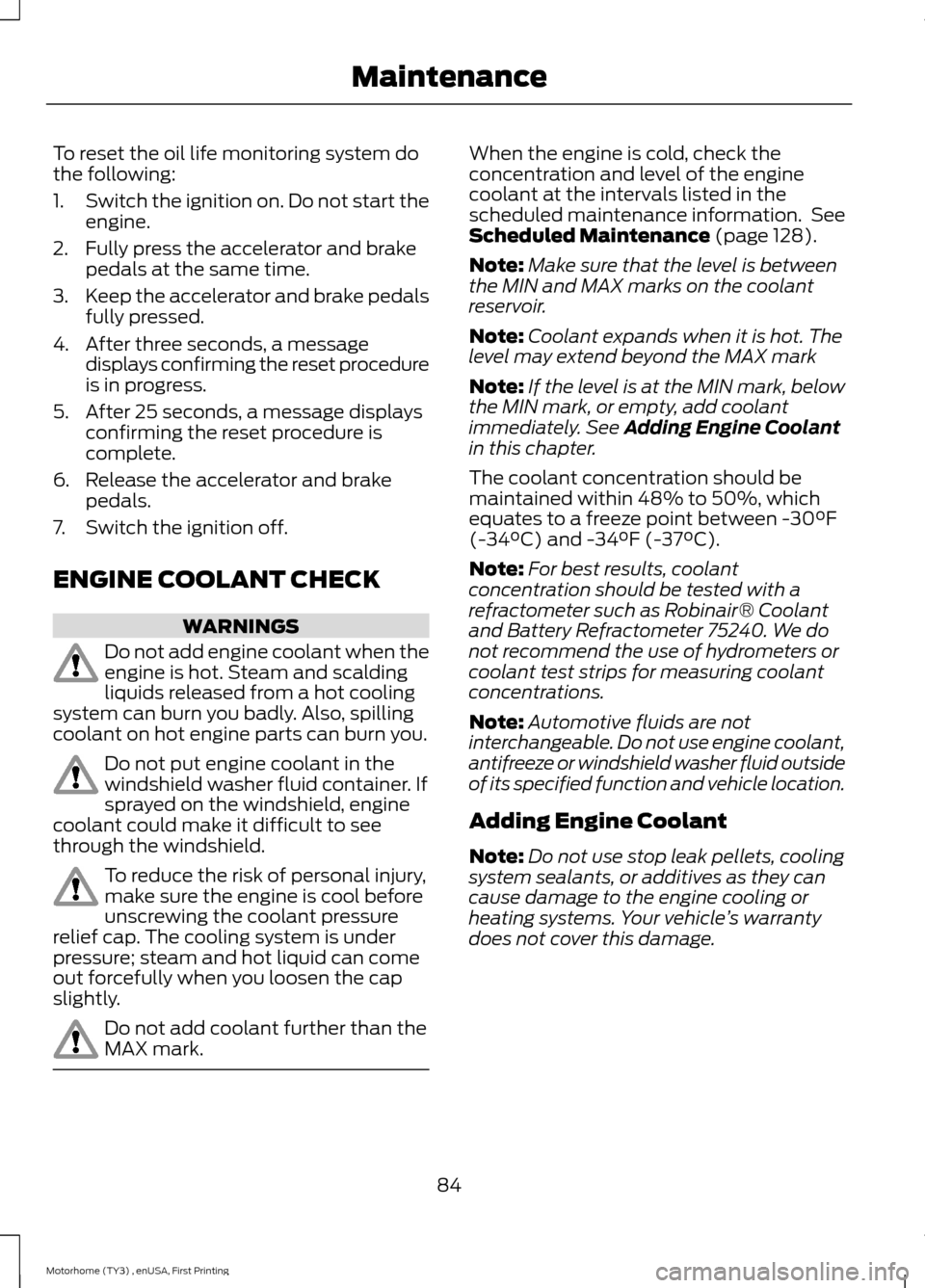FORD F SERIES MOTORHOME AND COMMERCIAL CHASSIS 2016 13.G Owners Manual To reset the oil life monitoring system dothe following:
1.Switch the ignition on. Do not start theengine.
2.Fully press the accelerator and brakepedals at the same time.
3.Keep the accelerator and br FORD F SERIES MOTORHOME AND COMMERCIAL CHASSIS 2016 13.G Owners Manual To reset the oil life monitoring system dothe following:
1.Switch the ignition on. Do not start theengine.
2.Fully press the accelerator and brakepedals at the same time.
3.Keep the accelerator and br