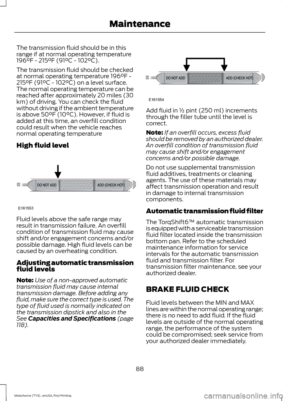 FORD F SERIES MOTORHOME AND COMMERCIAL CHASSIS 2016 13.G Owners Manual The transmission fluid should be in thisrange if at normal operating temperature196°F - 215°F (91°C - 102°C).
The transmission fluid should be checkedat normal operating temperature 196°F -215°F FORD F SERIES MOTORHOME AND COMMERCIAL CHASSIS 2016 13.G Owners Manual The transmission fluid should be in thisrange if at normal operating temperature196°F - 215°F (91°C - 102°C).
The transmission fluid should be checkedat normal operating temperature 196°F -215°F