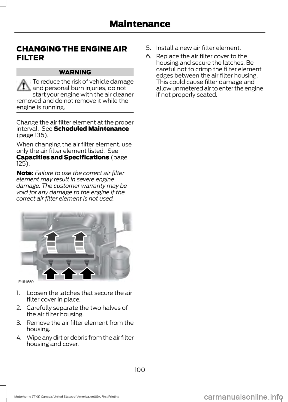 FORD F SERIES MOTORHOME AND COMMERCIAL CHASSIS 2017 13.G Owners Manual CHANGING THE ENGINE AIR
FILTER
WARNING
To reduce the risk of vehicle damage
and personal burn injuries, do not
start your engine with the air cleaner
removed and do not remove it while the
engine is r FORD F SERIES MOTORHOME AND COMMERCIAL CHASSIS 2017 13.G Owners Manual CHANGING THE ENGINE AIR
FILTER
WARNING
To reduce the risk of vehicle damage
and personal burn injuries, do not
start your engine with the air cleaner
removed and do not remove it while the
engine is r