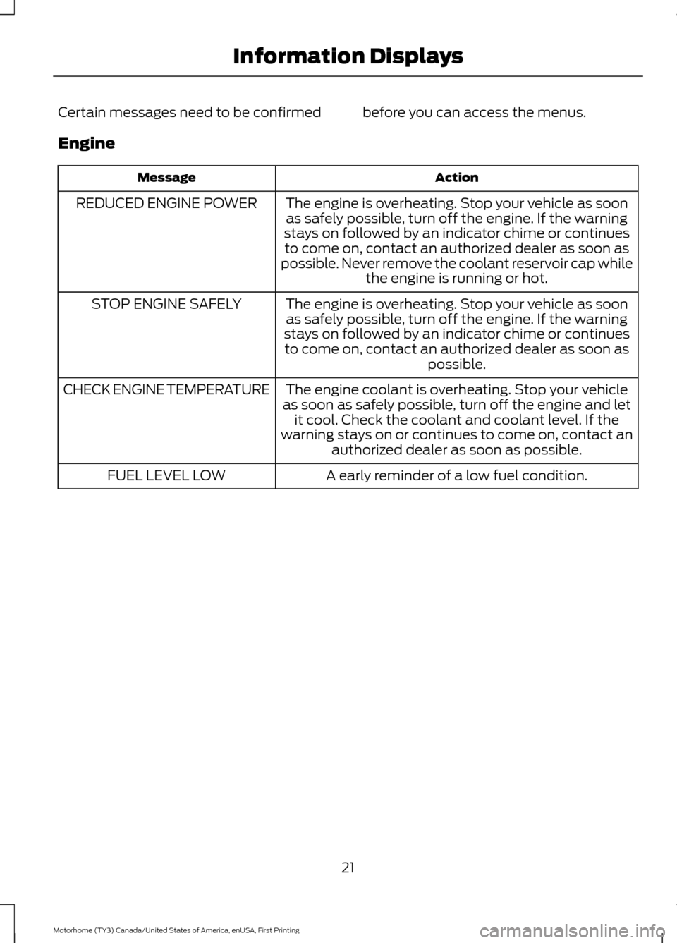 FORD F SERIES MOTORHOME AND COMMERCIAL CHASSIS 2017 13.G Owners Manual Certain messages need to be confirmed before you can access the menus.
Engine
Action
Message
The engine is overheating. Stop your vehicle as soonas safely possible, turn off the engine. If the warning FORD F SERIES MOTORHOME AND COMMERCIAL CHASSIS 2017 13.G Owners Manual Certain messages need to be confirmed before you can access the menus.
Engine
Action
Message
The engine is overheating. Stop your vehicle as soonas safely possible, turn off the engine. If the warning