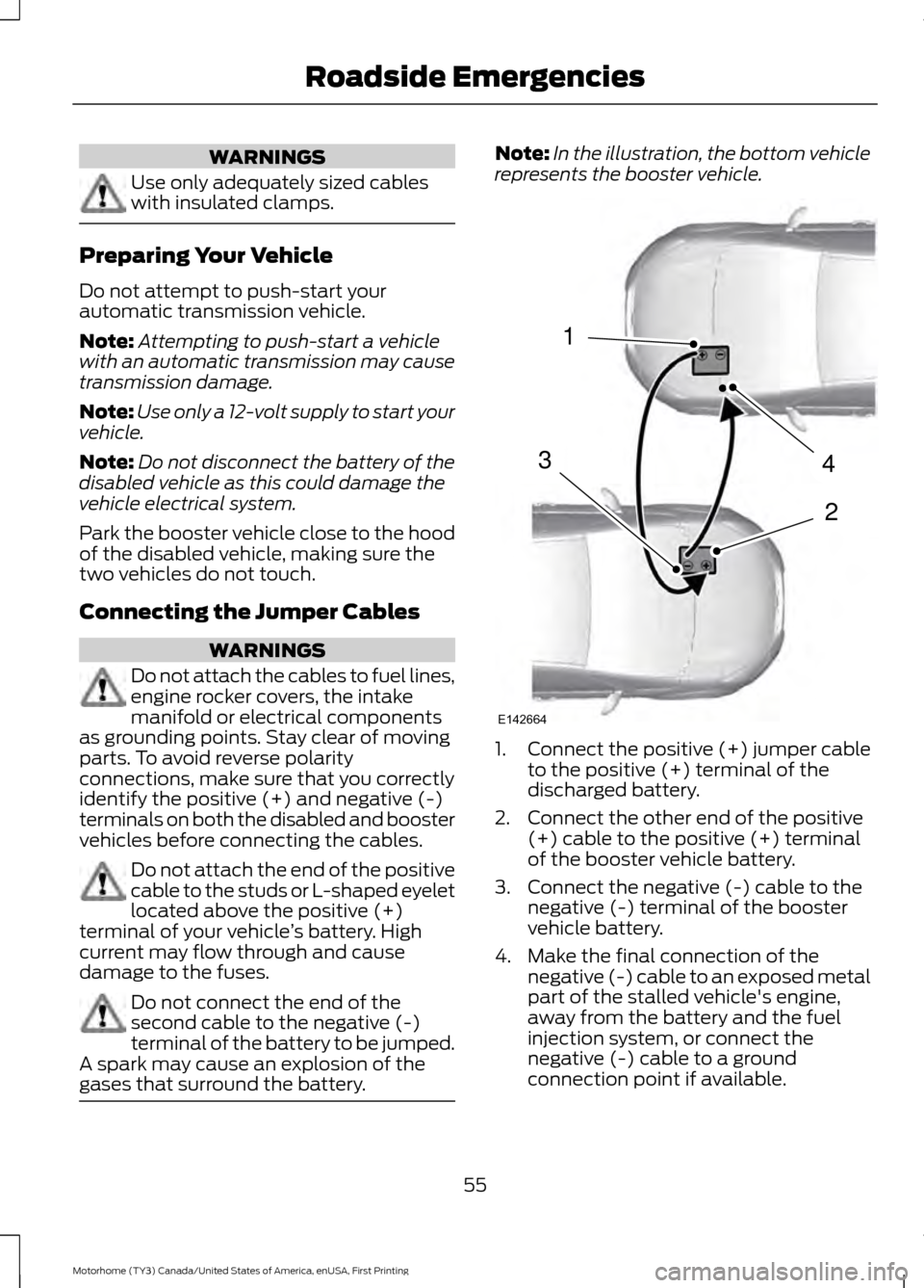 FORD F SERIES MOTORHOME AND COMMERCIAL CHASSIS 2017 13.G Owners Manual WARNINGS
Use only adequately sized cables
with insulated clamps.
Preparing Your Vehicle
Do not attempt to push-start your
automatic transmission vehicle.
Note:
Attempting to push-start a vehicle
with FORD F SERIES MOTORHOME AND COMMERCIAL CHASSIS 2017 13.G Owners Manual WARNINGS
Use only adequately sized cables
with insulated clamps.
Preparing Your Vehicle
Do not attempt to push-start your
automatic transmission vehicle.
Note:
Attempting to push-start a vehicle
with