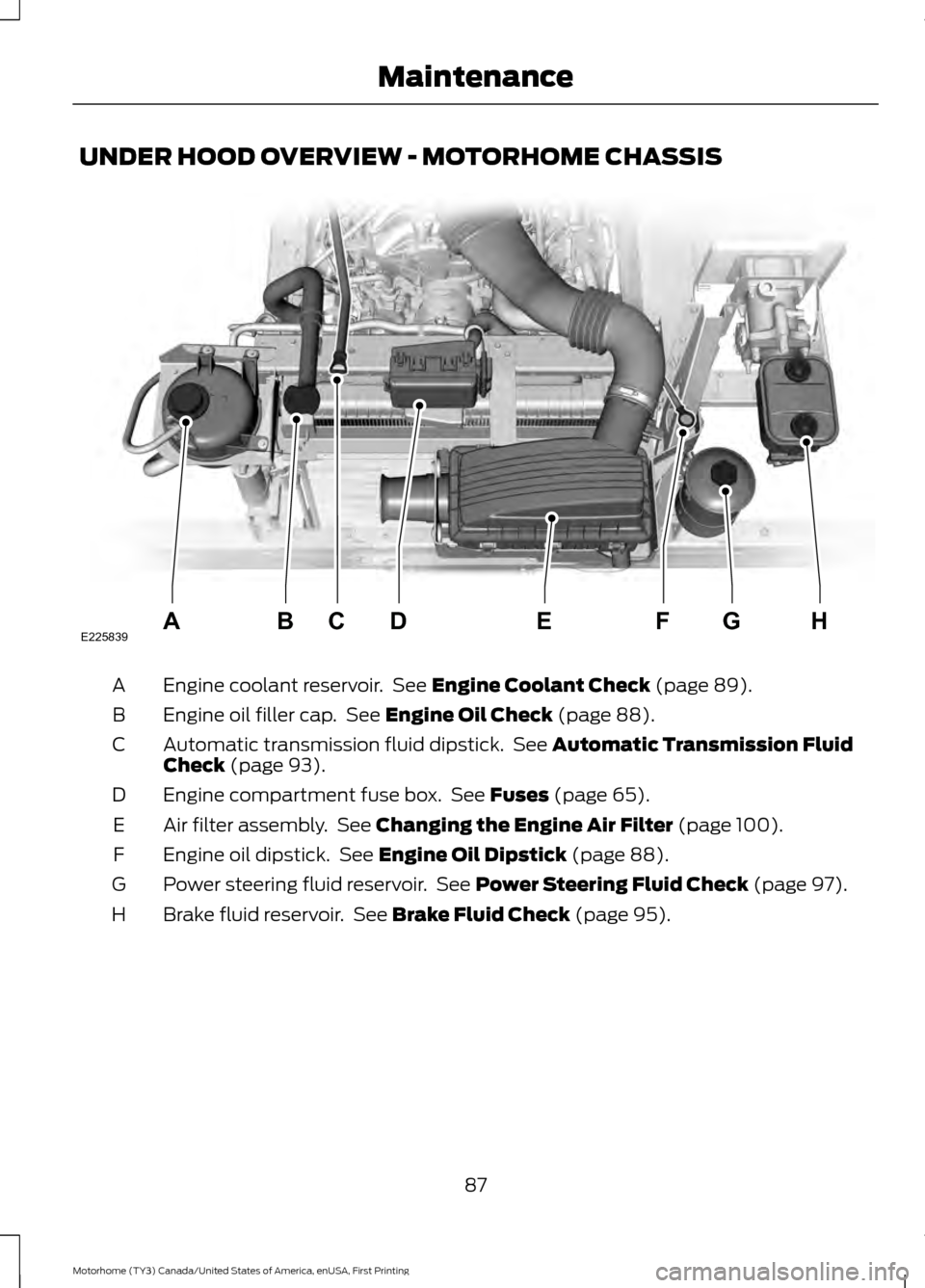 FORD F SERIES MOTORHOME AND COMMERCIAL CHASSIS 2017 13.G Owners Manual UNDER HOOD OVERVIEW - MOTORHOME CHASSIS
Engine coolant reservoir.  See Engine Coolant Check (page 89).
A
Engine oil filler cap.  See 
Engine Oil Check (page 88).
B
Automatic transmission fluid dipstic