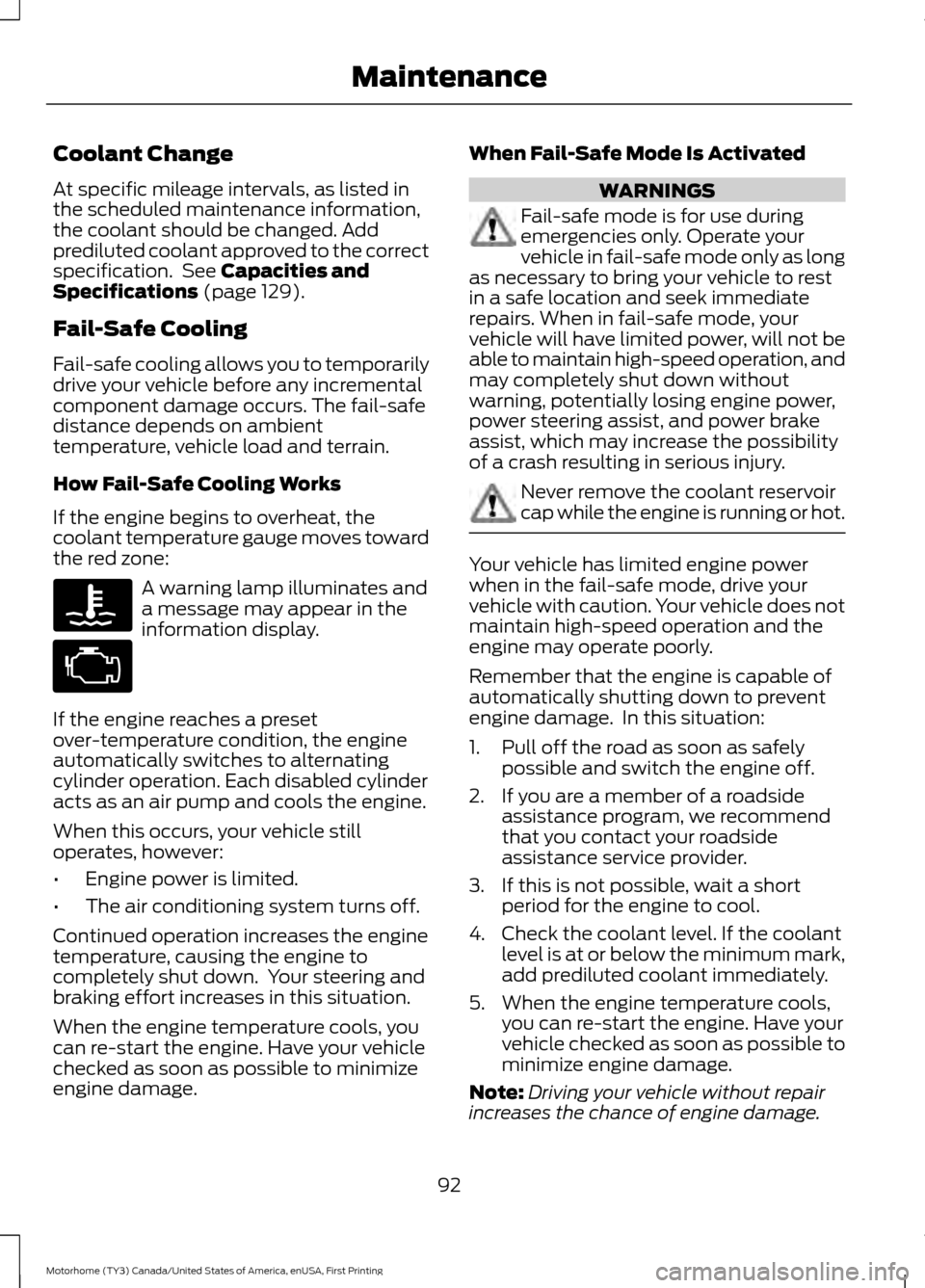 FORD F SERIES MOTORHOME AND COMMERCIAL CHASSIS 2017 13.G Owners Manual Coolant Change
At specific mileage intervals, as listed in
the scheduled maintenance information,
the coolant should be changed. Add
prediluted coolant approved to the correct
specification. See Capa FORD F SERIES MOTORHOME AND COMMERCIAL CHASSIS 2017 13.G Owners Manual Coolant Change
At specific mileage intervals, as listed in
the scheduled maintenance information,
the coolant should be changed. Add
prediluted coolant approved to the correct
specification. See Capa