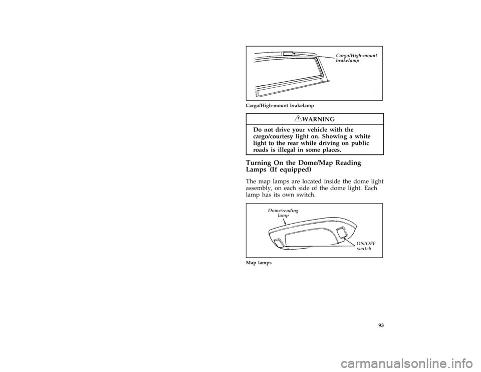 FORD F150 1996 10.G Owners Manual 93
*
[IP19350( F )09/93]
quarter page art:0020902-B
Cargo/High-mount brakelamp
*
[IP19400(B F )05/91]
RWARNING
Do not drive your vehicle with the
cargo/courtesy light on. Showing a white
light to the 