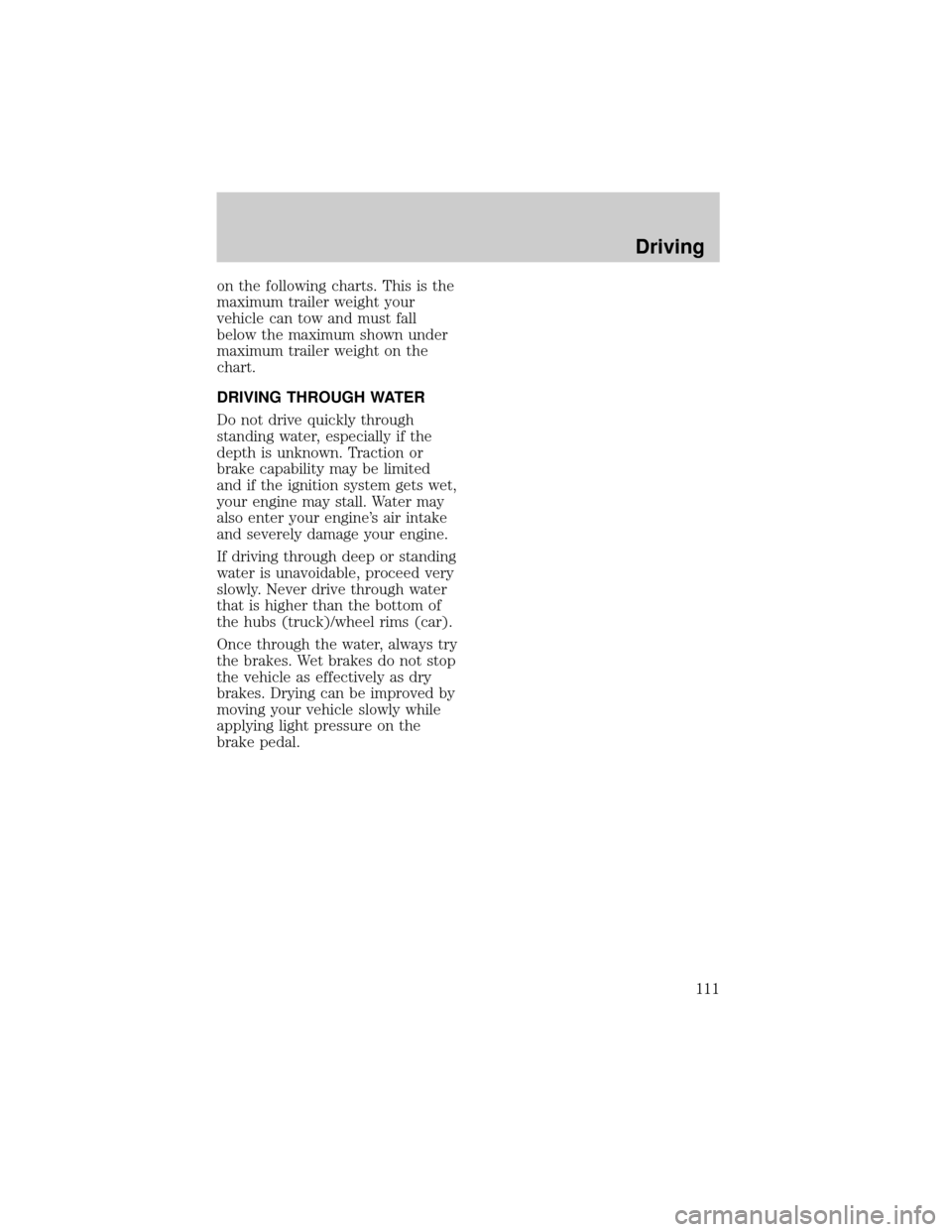 FORD F150 1998 10.G Owners Manual on the following charts. This is the
maximum trailer weight your
vehicle can tow and must fall
below the maximum shown under
maximum trailer weight on the
chart.
DRIVING THROUGH WATER
Do not drive qui