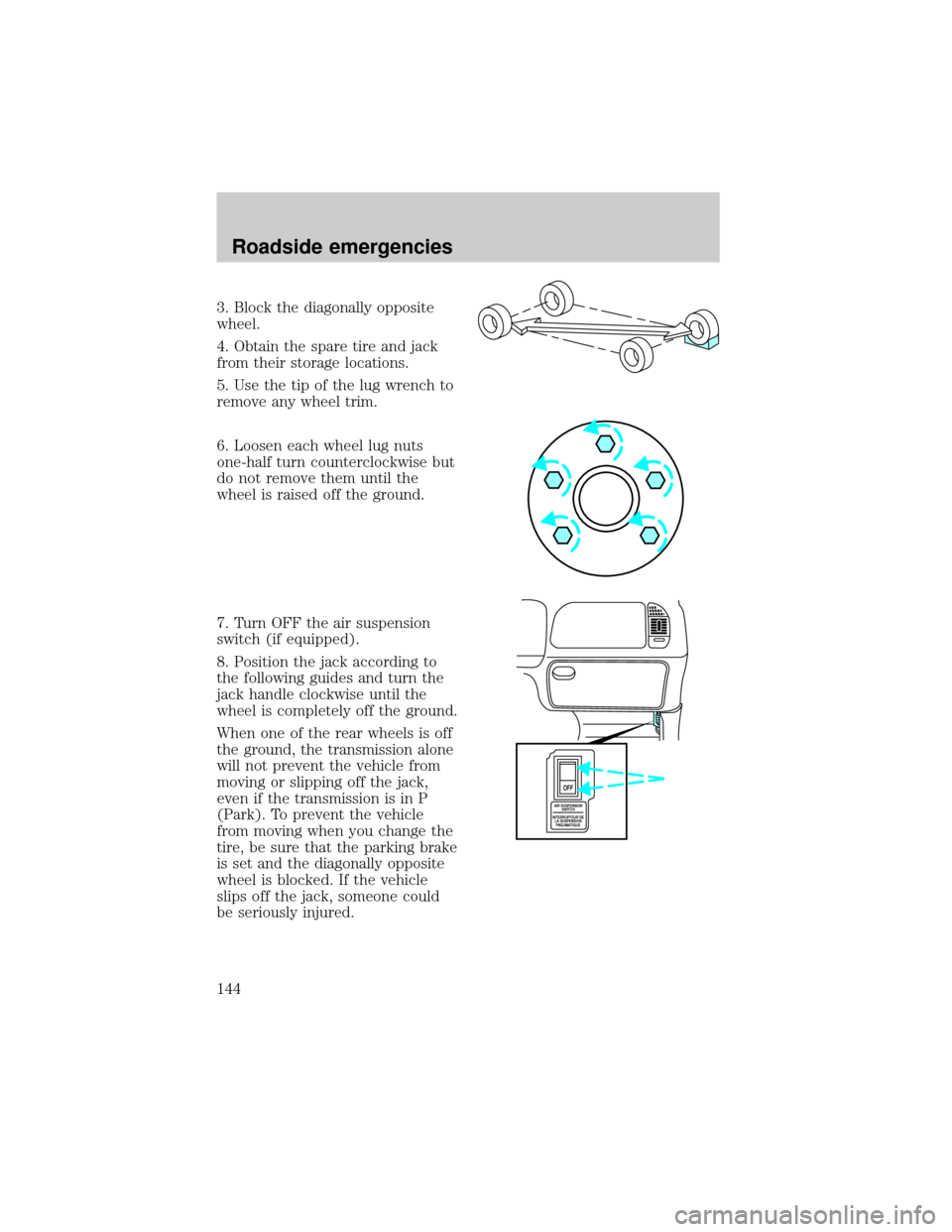 FORD F150 1998 10.G Owners Manual 3. Block the diagonally opposite
wheel.
4. Obtain the spare tire and jack
from their storage locations.
5. Use the tip of the lug wrench to
remove any wheel trim.
6. Loosen each wheel lug nuts
one-hal