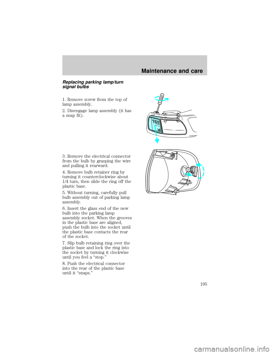 FORD F150 1998 10.G Owners Manual Replacing parking lamp/turn
signal bulbs
1. Remove screw from the top of
lamp assembly.
2. Disengage lamp assembly (it has
a snap fit).
3. Remove the electrical connector
from the bulb by grasping the
