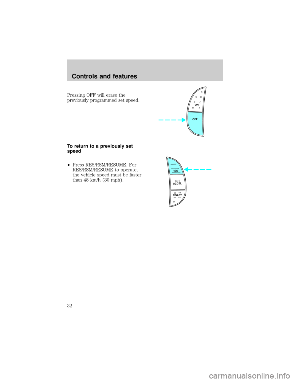 FORD F150 1998 10.G Owners Manual Pressing OFF will erase the
previously programmed set speed.
To return to a previously set
speed
²Press RES/RSM/RESUME. For
RES/RSM/RESUME to operate,
the vehicle speed must be faster
than 48 km/h (3