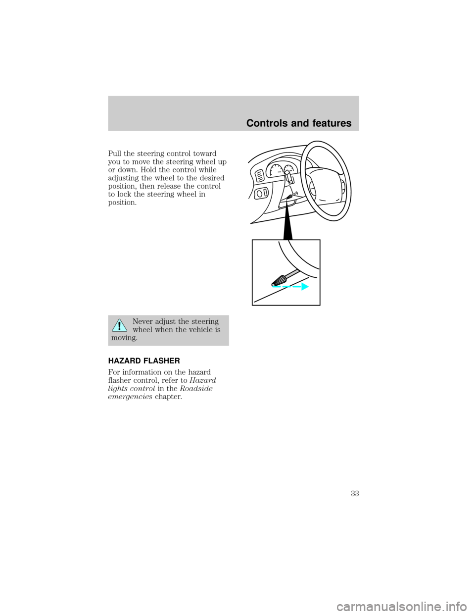 FORD F150 1998 10.G Owners Manual Pull the steering control toward
you to move the steering wheel up
or down. Hold the control while
adjusting the wheel to the desired
position, then release the control
to lock the steering wheel in
p