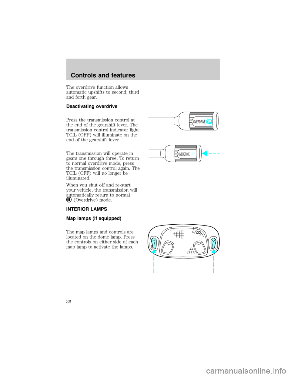 FORD F150 1998 10.G Owners Manual The overdrive function allows
automatic upshifts to second, third
and forth gear.
Deactivating overdrive
Press the transmission control at
the end of the gearshift lever. The
transmission control indi