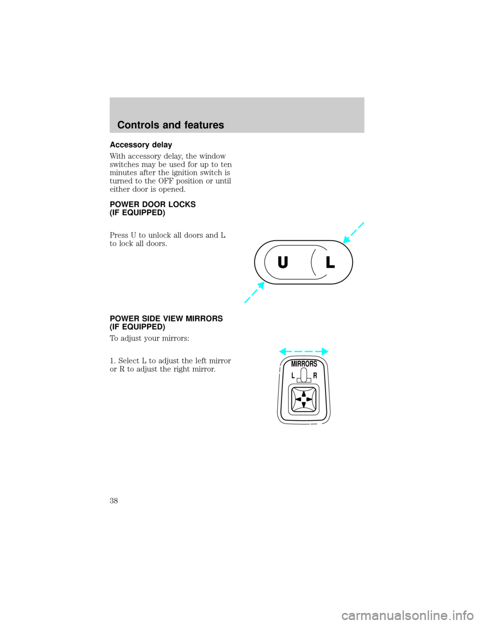 FORD F150 1998 10.G Owners Manual Accessory delay
With accessory delay, the window
switches may be used for up to ten
minutes after the ignition switch is
turned to the OFF position or until
either door is opened.
POWER DOOR LOCKS
(IF