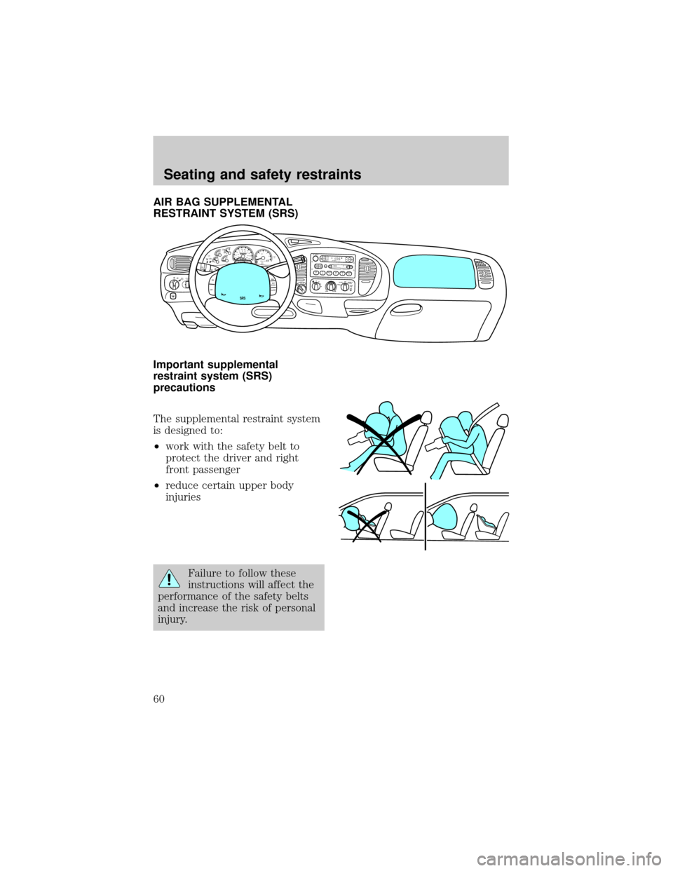 FORD F150 1998 10.G Owners Manual AIR BAG SUPPLEMENTAL
RESTRAINT SYSTEM (SRS)
Important supplemental
restraint system (SRS)
precautions
The supplemental restraint system
is designed to:
²work with the safety belt to
protect the drive