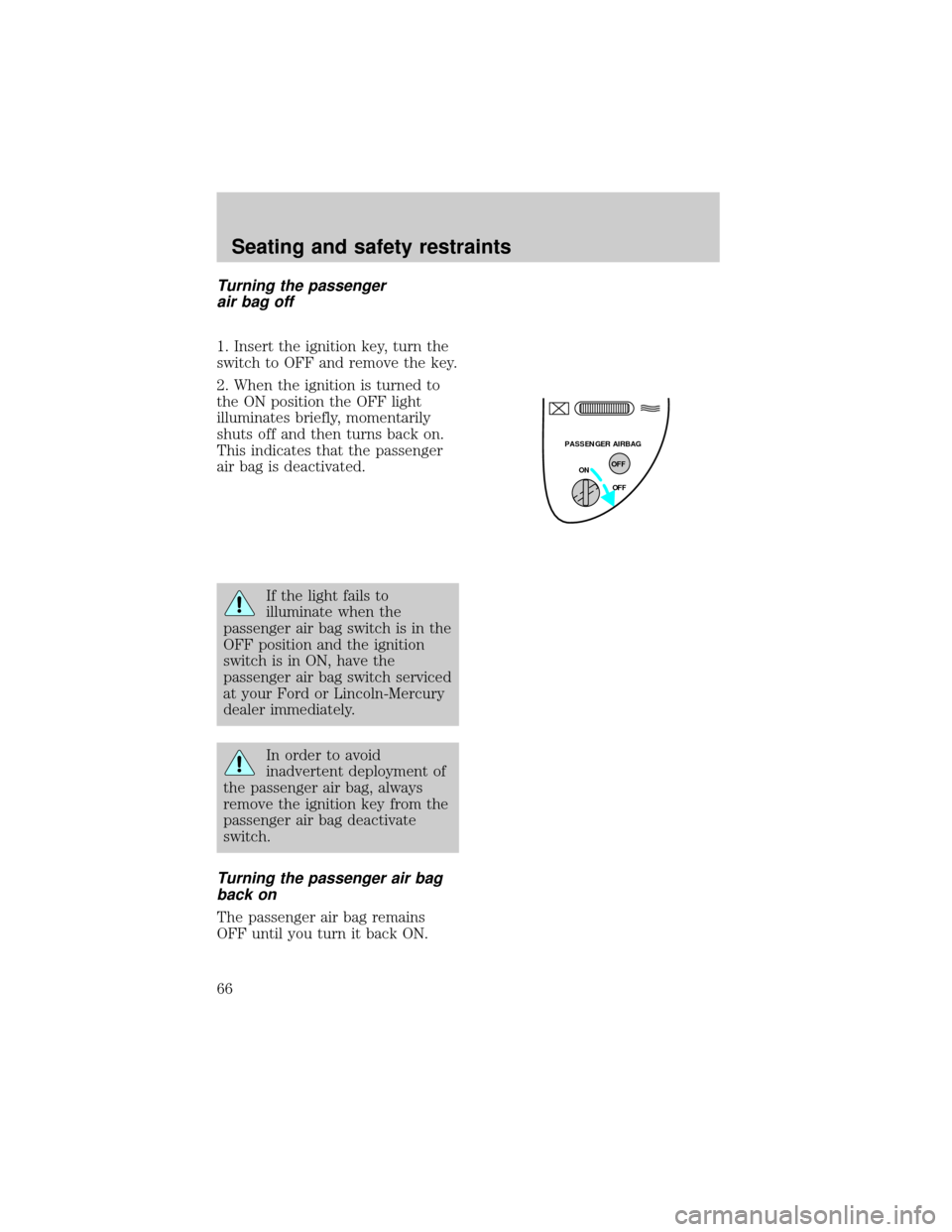 FORD F150 1998 10.G Owners Manual Turning the passenger
air bag off
1. Insert the ignition key, turn the
switch to OFF and remove the key.
2. When the ignition is turned to
the ON position the OFF light
illuminates briefly, momentaril