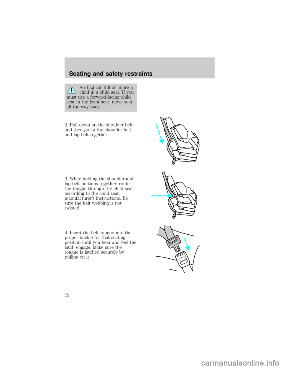 FORD F150 1998 10.G Owners Manual Air bag can kill or injure a
child in a child seat. If you
must use a forward-facing child
seat in the front seat, move seat
all the way back.
2. Pull down on the shoulder belt
and then grasp the shou