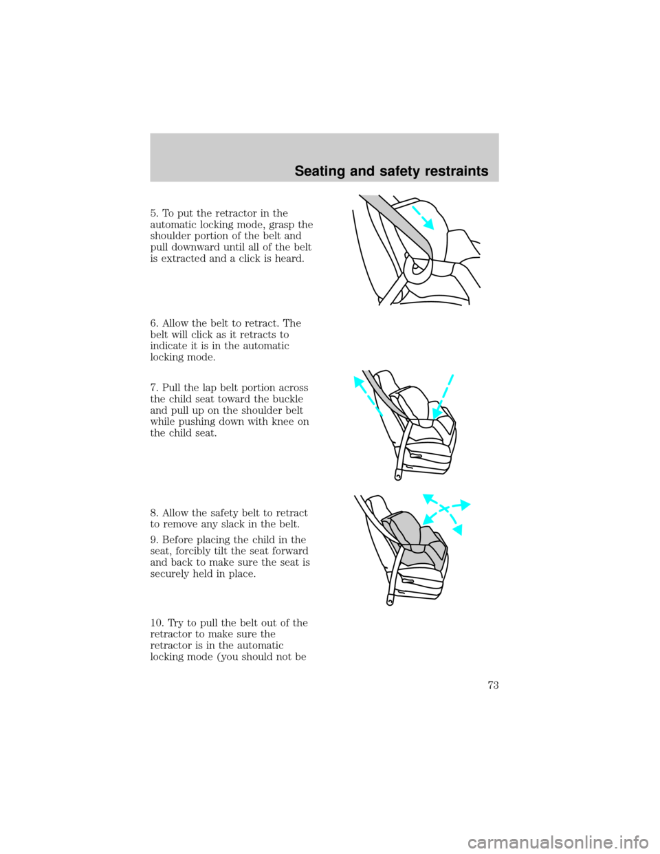 FORD F150 1998 10.G Owners Manual 5. To put the retractor in the
automatic locking mode, grasp the
shoulder portion of the belt and
pull downward until all of the belt
is extracted and a click is heard.
6. Allow the belt to retract. T