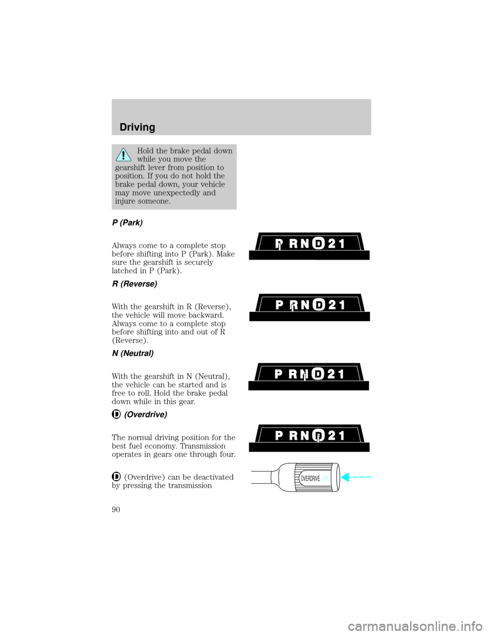 FORD F150 1998 10.G Owners Manual Hold the brake pedal down
while you move the
gearshift lever from position to
position. If you do not hold the
brake pedal down, your vehicle
may move unexpectedly and
injure someone.
P (Park)
Always 