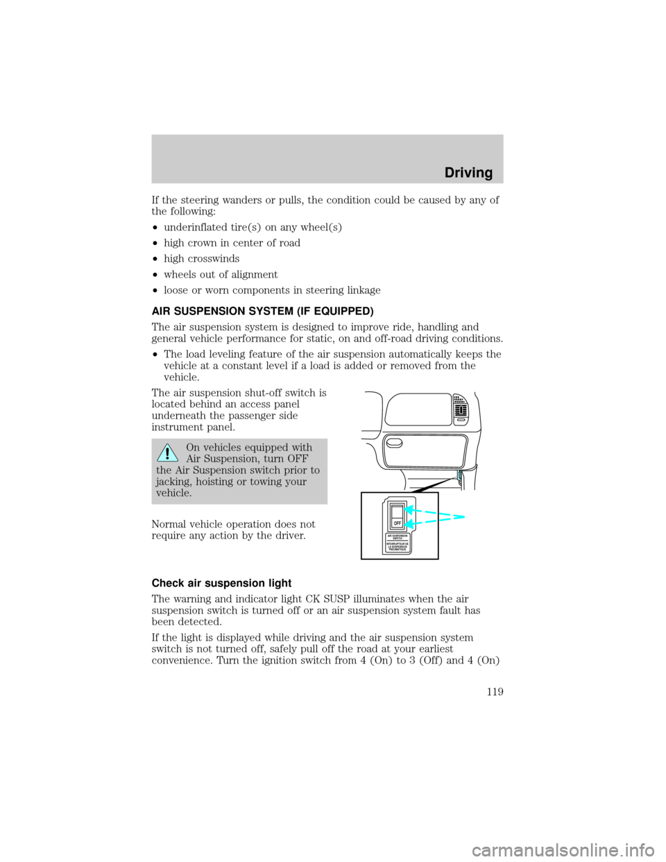 FORD F150 1999 10.G Owners Manual If the steering wanders or pulls, the condition could be caused by any of
the following:
²underinflated tire(s) on any wheel(s)
²high crown in center of road
²high crosswinds
²wheels out of alignm FORD F150 1999 10.G Owners Manual If the steering wanders or pulls, the condition could be caused by any of
the following:
²underinflated tire(s) on any wheel(s)
²high crown in center of road
²high crosswinds
²wheels out of alignm