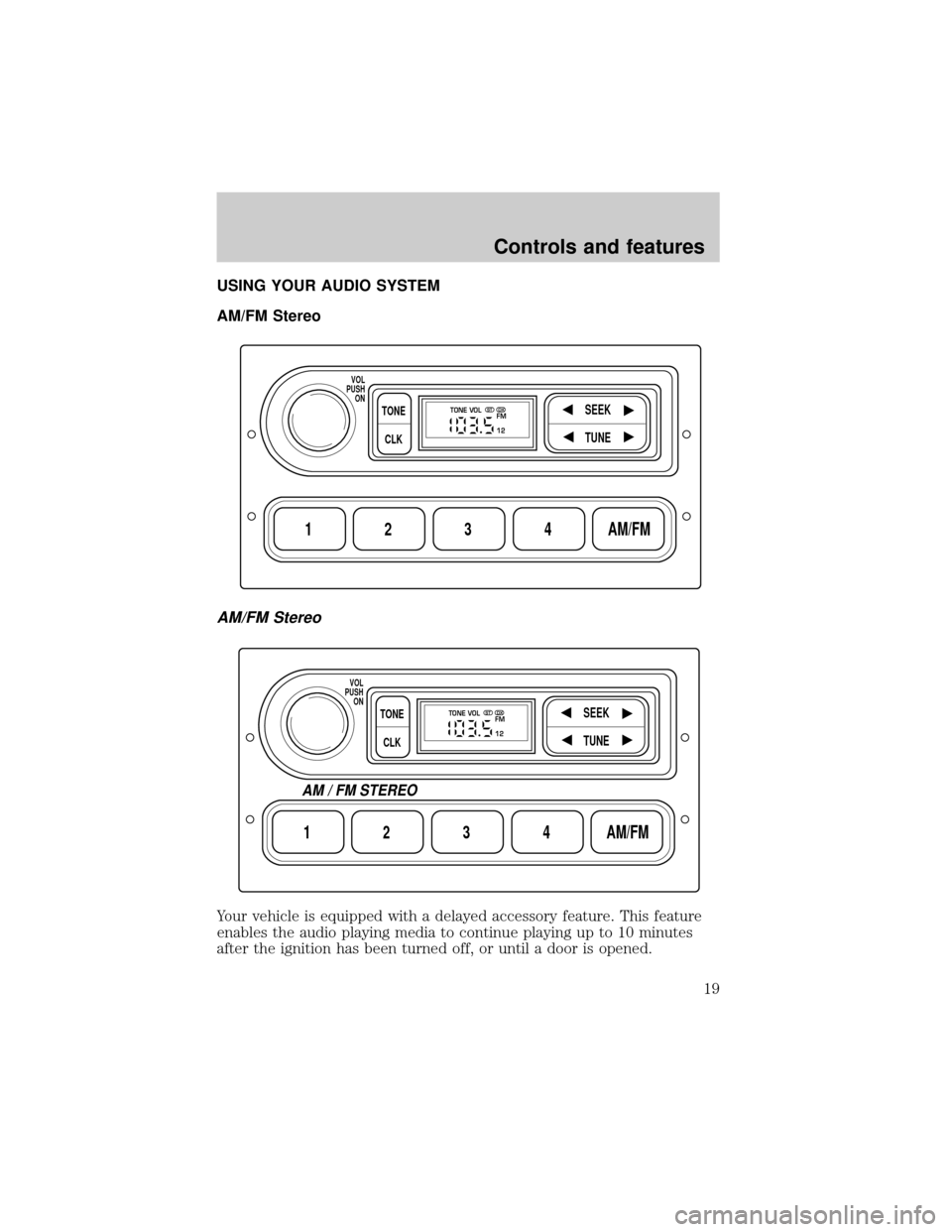 FORD F150 1999 10.G Owners Manual USING YOUR AUDIO SYSTEM
AM/FM Stereo
AM/FM Stereo
Your vehicle is equipped with a delayed accessory feature. This feature
enables the audio playing media to continue playing up to 10 minutes
after the