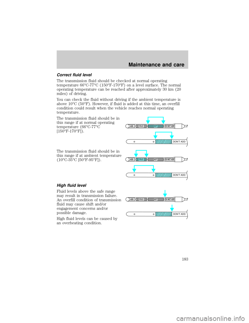FORD F150 1999 10.G Owners Manual Correct fluid level
The transmission fluid should be checked at normal operating
temperature 66ÉC-77ÉC (150ÉF-170ÉF) on a level surface. The normal
operating temperature can be reached after appro FORD F150 1999 10.G Owners Manual Correct fluid level
The transmission fluid should be checked at normal operating
temperature 66ÉC-77ÉC (150ÉF-170ÉF) on a level surface. The normal
operating temperature can be reached after appro