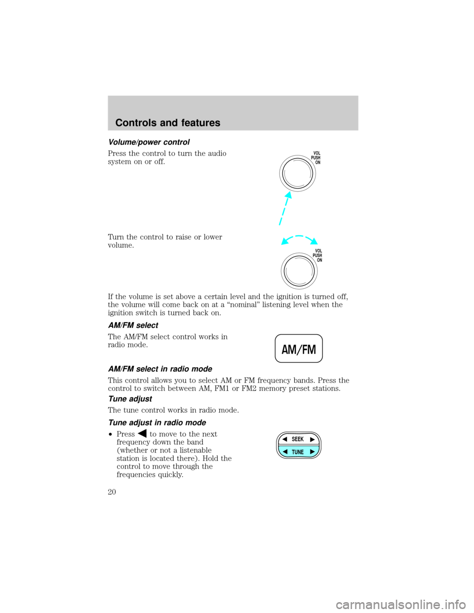 FORD F150 1999 10.G Owners Manual Volume/power control
Press the control to turn the audio
system on or off.
Turn the control to raise or lower
volume.
If the volume is set above a certain level and the ignition is turned off,
the vol