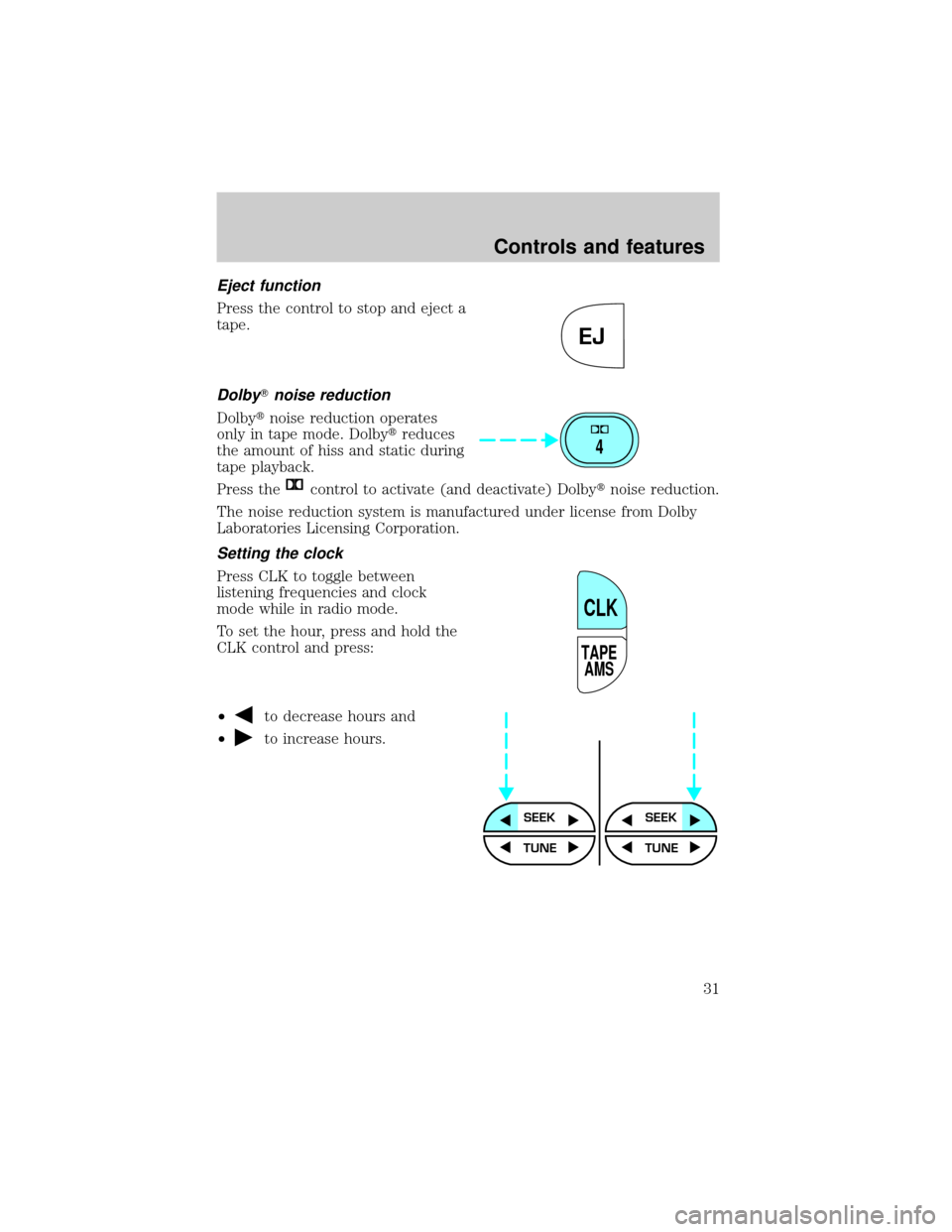 FORD F150 1999 10.G Owners Manual Eject function
Press the control to stop and eject a
tape.
DolbyTnoise reduction
Dolbytnoise reduction operates
only in tape mode. Dolbytreduces
the amount of hiss and static during
tape playback.
Pre