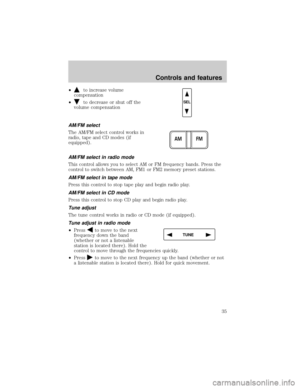 FORD F150 1999 10.G Owners Manual ²to increase volume
compensation
²
to decrease or shut off the
volume compensation
AM/FM select
The AM/FM select control works in
radio, tape and CD modes (if
equipped).
AM/FM select in radio mode
T