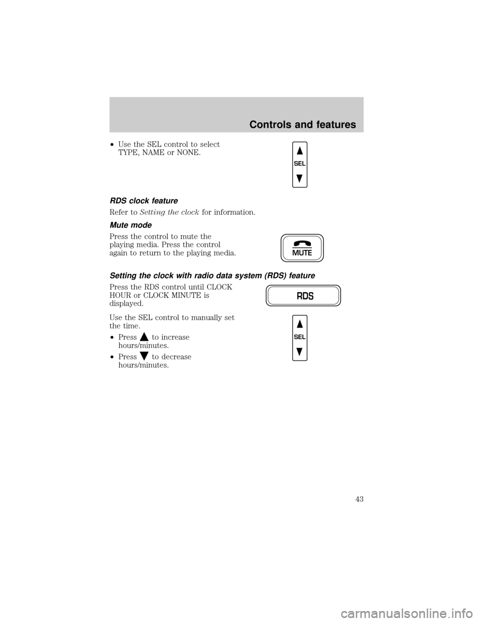 FORD F150 1999 10.G Owners Manual ²Use the SEL control to select
TYPE, NAME or NONE.
RDS clock feature
Refer toSetting the clockfor information.
Mute mode
Press the control to mute the
playing media. Press the control
again to return