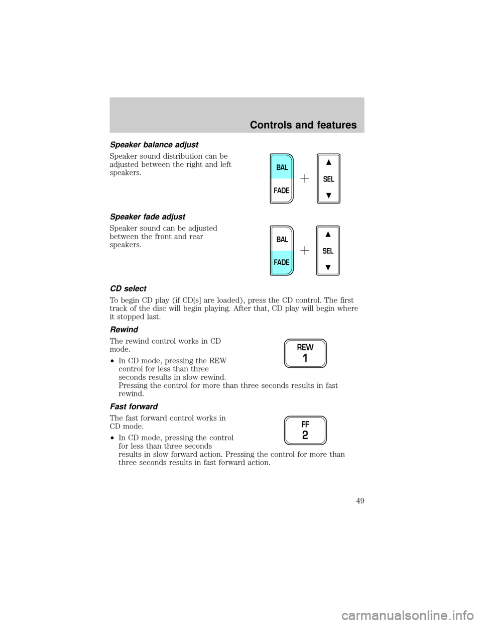 FORD F150 1999 10.G Owners Manual Speaker balance adjust
Speaker sound distribution can be
adjusted between the right and left
speakers.
Speaker fade adjust
Speaker sound can be adjusted
between the front and rear
speakers.
CD select

