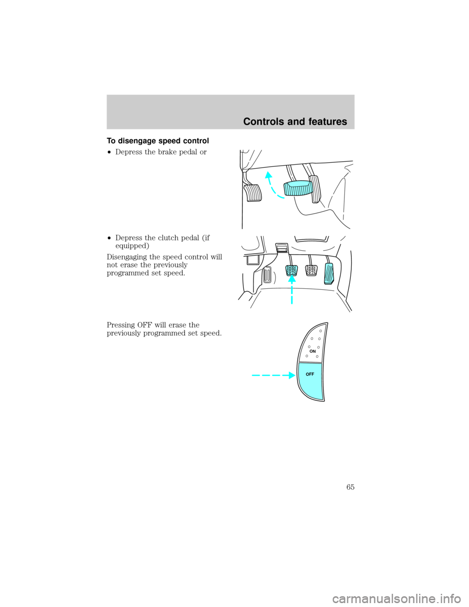 FORD F150 1999 10.G Owners Manual To disengage speed control
²Depress the brake pedal or
²Depress the clutch pedal (if
equipped)
Disengaging the speed control will
not erase the previously
programmed set speed.
Pressing OFF will era