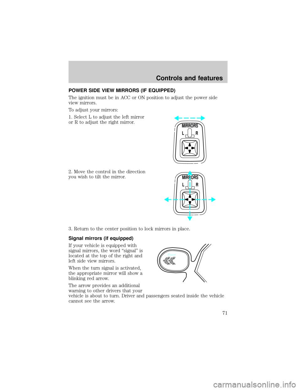 FORD F150 1999 10.G Owners Manual POWER SIDE VIEW MIRRORS (IF EQUIPPED)
The ignition must be in ACC or ON position to adjust the power side
view mirrors.
To adjust your mirrors:
1. Select L to adjust the left mirror
or R to adjust the