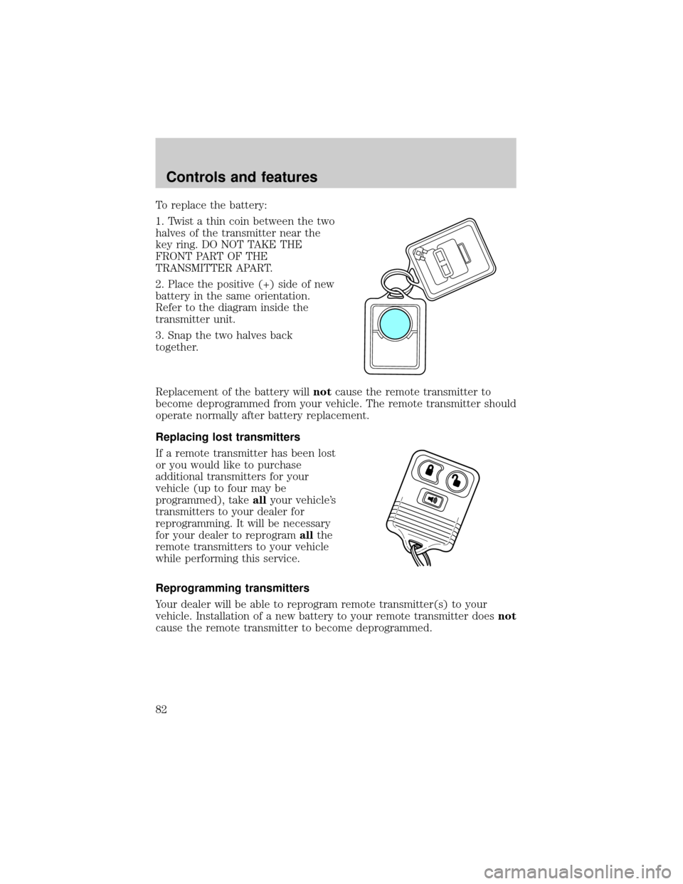 FORD F150 1999 10.G Owners Manual To replace the battery:
1. Twist a thin coin between the two
halves of the transmitter near the
key ring. DO NOT TAKE THE
FRONT PART OF THE
TRANSMITTER APART.
2. Place the positive (+) side of new
bat FORD F150 1999 10.G Owners Manual To replace the battery:
1. Twist a thin coin between the two
halves of the transmitter near the
key ring. DO NOT TAKE THE
FRONT PART OF THE
TRANSMITTER APART.
2. Place the positive (+) side of new
bat