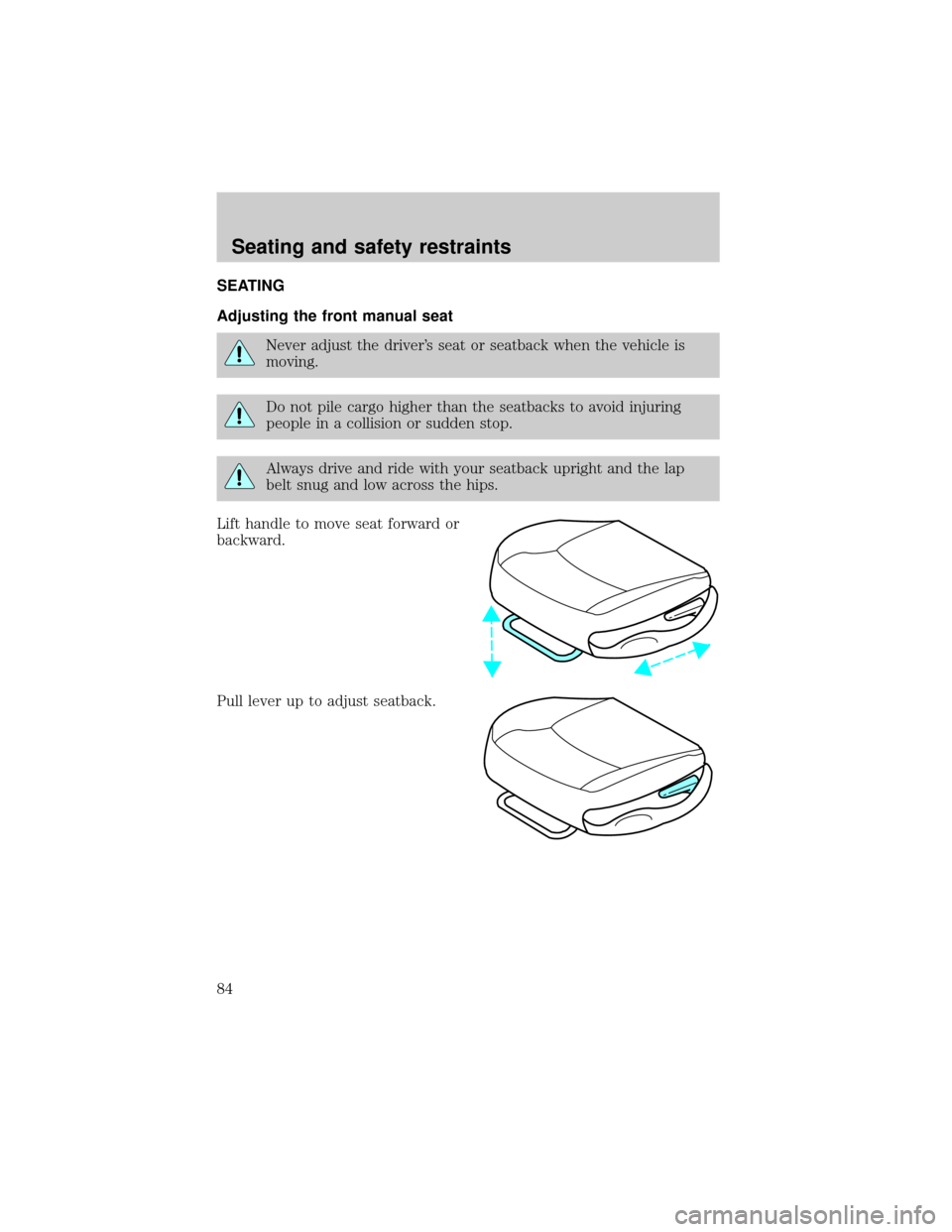 FORD F150 1999 10.G Owners Manual SEATING
Adjusting the front manual seat
Never adjust the drivers seat or seatback when the vehicle is
moving.
Do not pile cargo higher than the seatbacks to avoid injuring
people in a collision or su