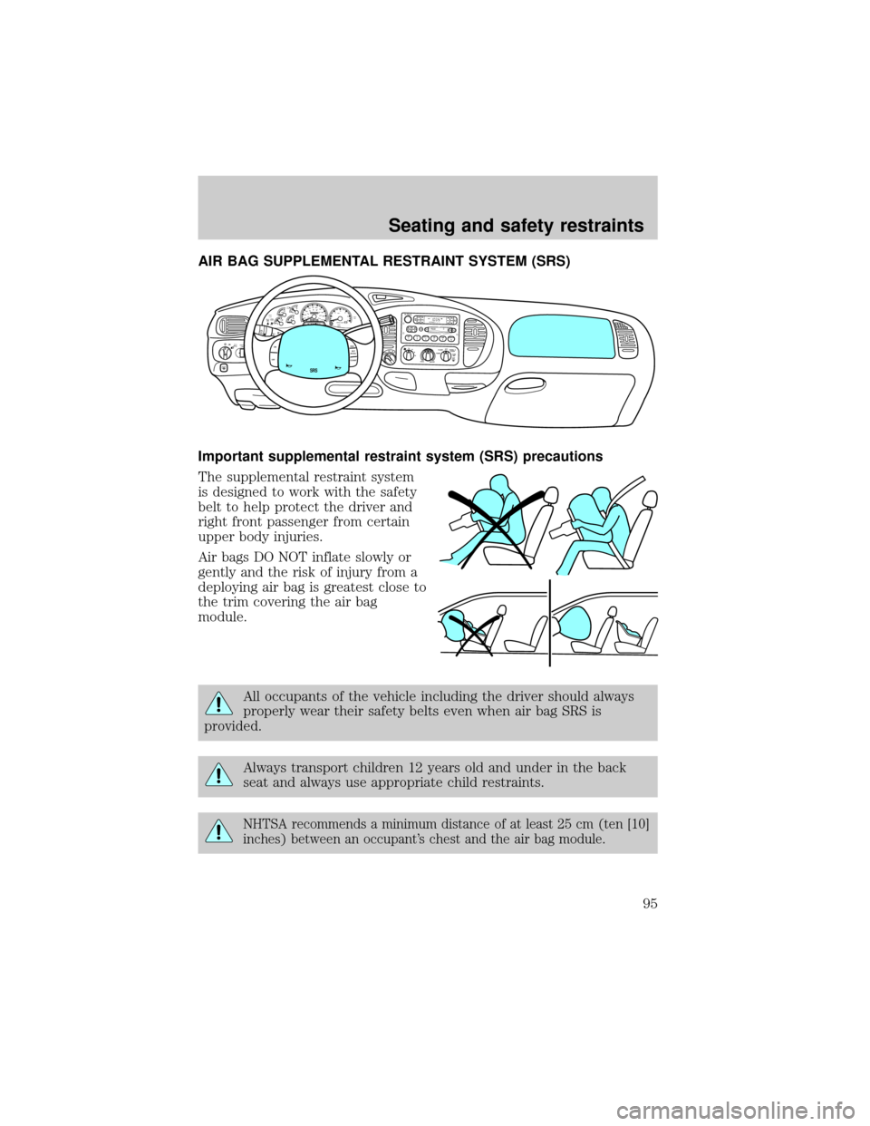 FORD F150 1999 10.G Owners Manual AIR BAG SUPPLEMENTAL RESTRAINT SYSTEM (SRS)
Important supplemental restraint system (SRS) precautions
The supplemental restraint system
is designed to work with the safety
belt to help protect the dri FORD F150 1999 10.G Owners Manual AIR BAG SUPPLEMENTAL RESTRAINT SYSTEM (SRS)
Important supplemental restraint system (SRS) precautions
The supplemental restraint system
is designed to work with the safety
belt to help protect the dri