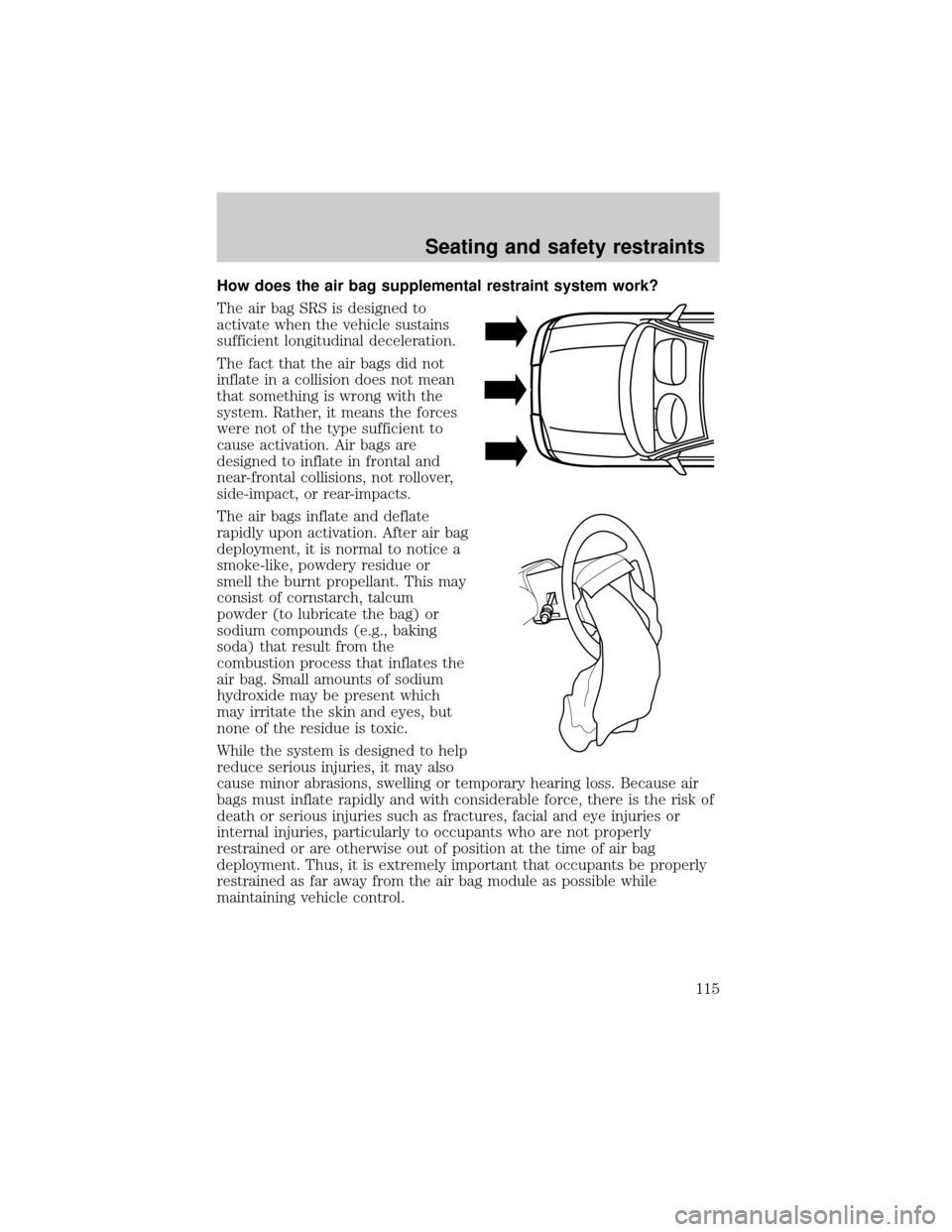 FORD F150 2000 10.G Owners Manual How does the air bag supplemental restraint system work?
The air bag SRS is designed to
activate when the vehicle sustains
sufficient longitudinal deceleration.
The fact that the air bags did not
infl