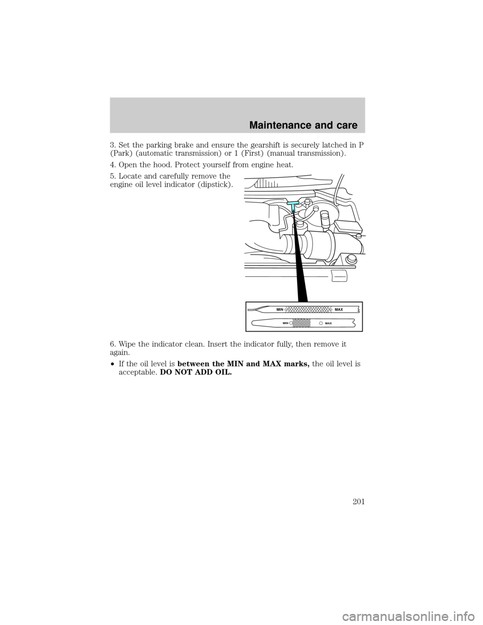 FORD F150 2000 10.G Owners Manual 3. Set the parking brake and ensure the gearshift is securely latched in P
(Park) (automatic transmission) or 1 (First) (manual transmission).
4. Open the hood. Protect yourself from engine heat.
5. L