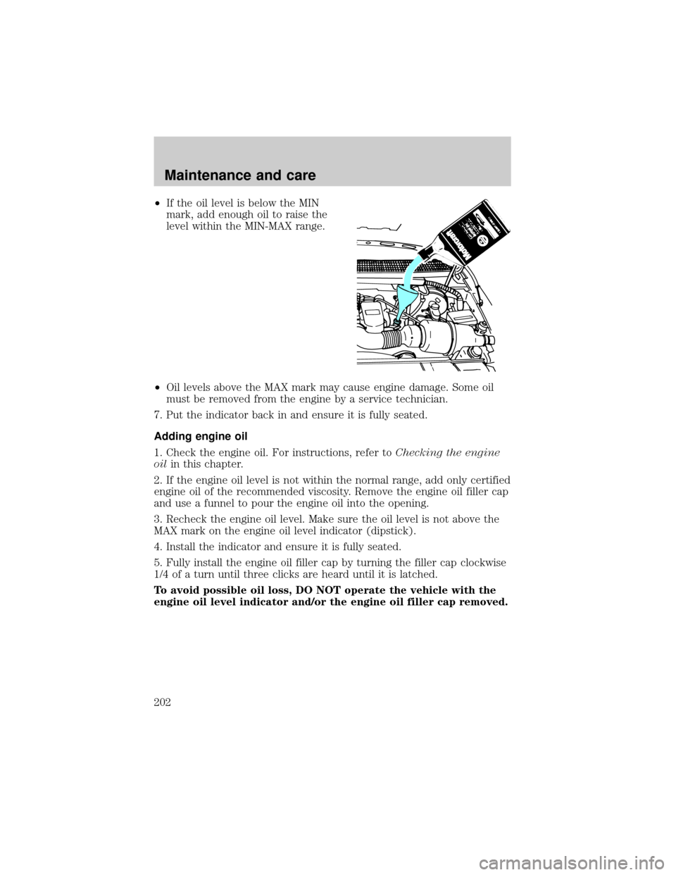 FORD F150 2000 10.G Owners Manual ²If the oil level is below the MIN
mark, add enough oil to raise the
level within the MIN-MAX range.
²Oil levels above the MAX mark may cause engine damage. Some oil
must be removed from the engine 