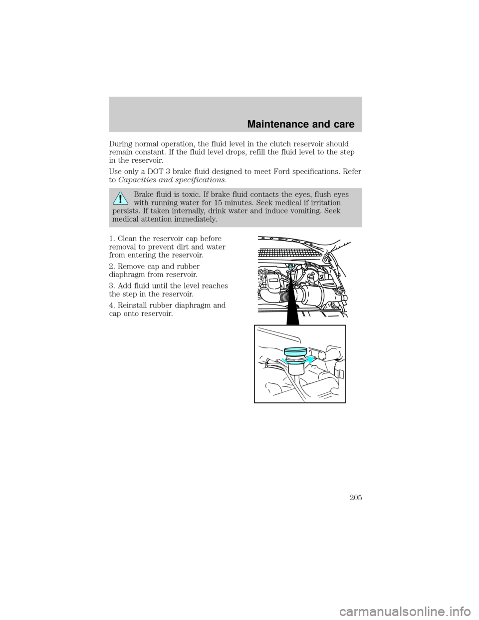 FORD F150 2000 10.G Owners Manual During normal operation, the fluid level in the clutch reservoir should
remain constant. If the fluid level drops, refill the fluid level to the step
in the reservoir.
Use only a DOT 3 brake fluid des