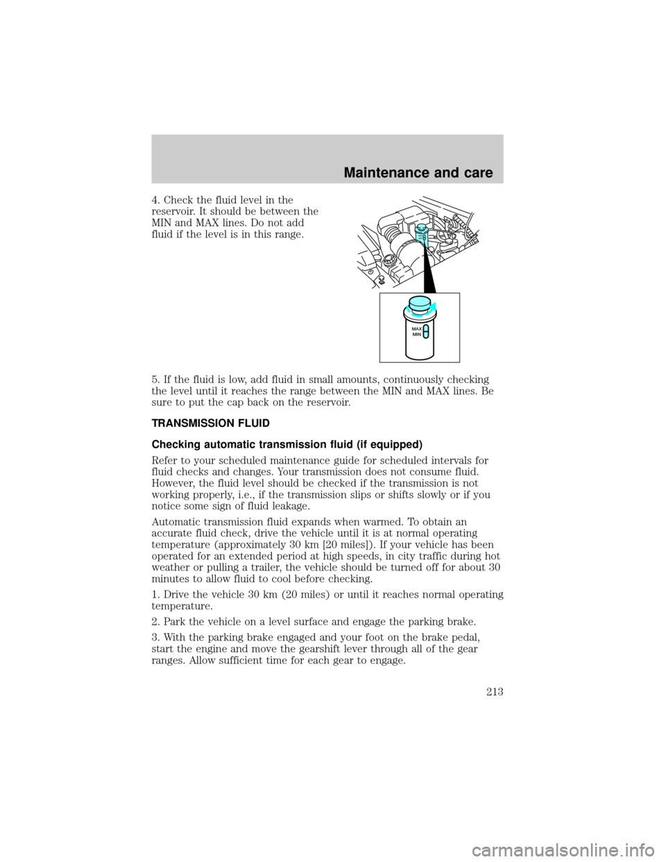 FORD F150 2000 10.G Owners Manual 4. Check the fluid level in the
reservoir. It should be between the
MIN and MAX lines. Do not add
fluid if the level is in this range.
5. If the fluid is low, add fluid in small amounts, continuously 