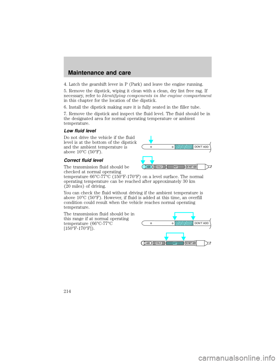 FORD F150 2000 10.G Owners Manual 4. Latch the gearshift lever in P (Park) and leave the engine running.
5. Remove the dipstick, wiping it clean with a clean, dry lint free rag. If
necessary, refer toIdentifying components in the engi