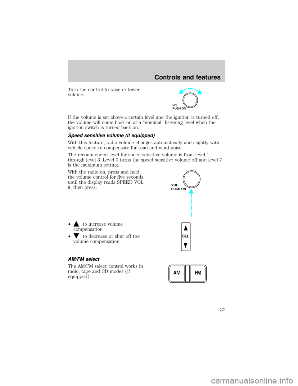 FORD F150 2000 10.G Owners Manual Turn the control to raise or lower
volume.
If the volume is set above a certain level and the ignition is turned off,
the volume will come back on at a ªnominalº listening level when the
ignition sw