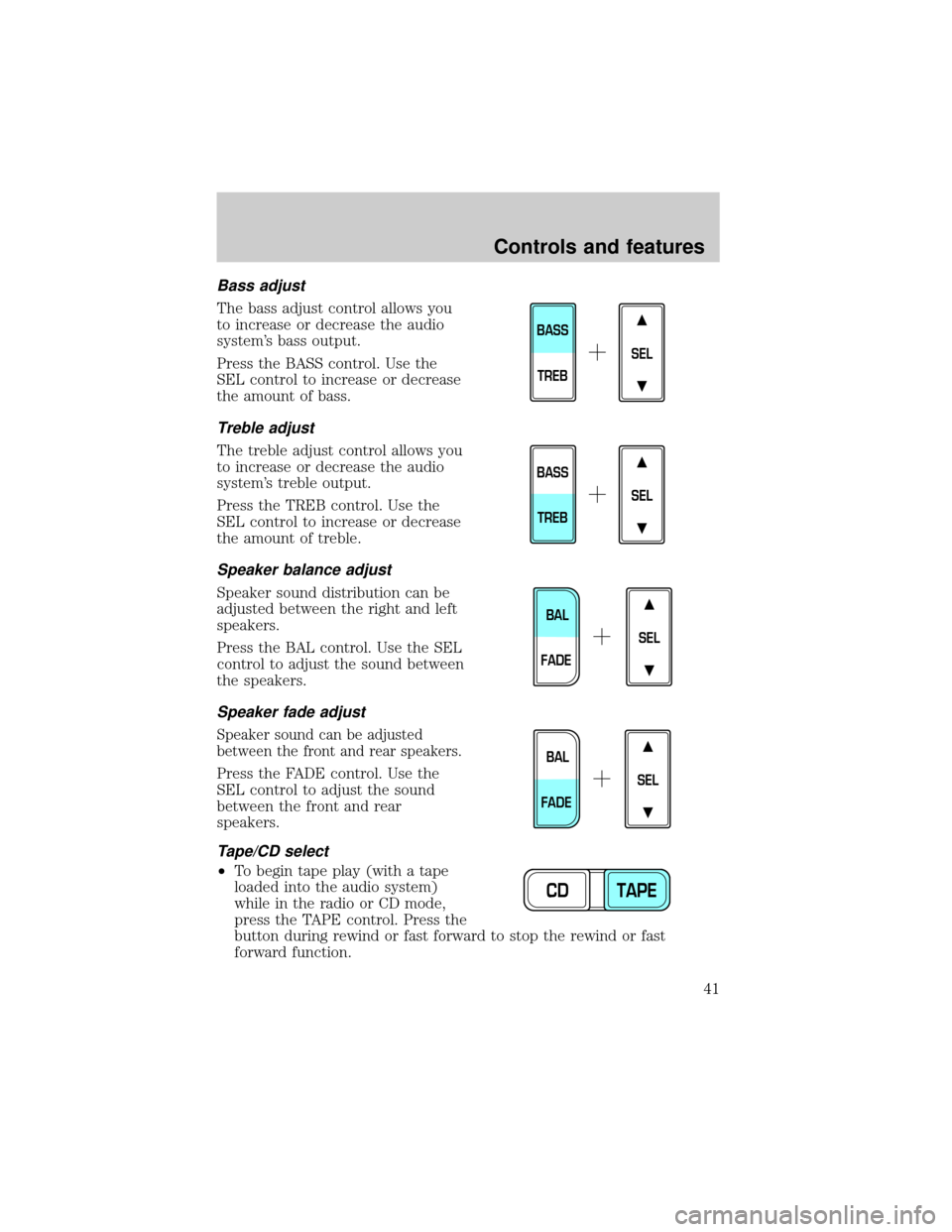 FORD F150 2000 10.G Owners Manual Bass adjust
The bass adjust control allows you
to increase or decrease the audio
systems bass output.
Press the BASS control. Use the
SEL control to increase or decrease
the amount of bass.
Treble ad