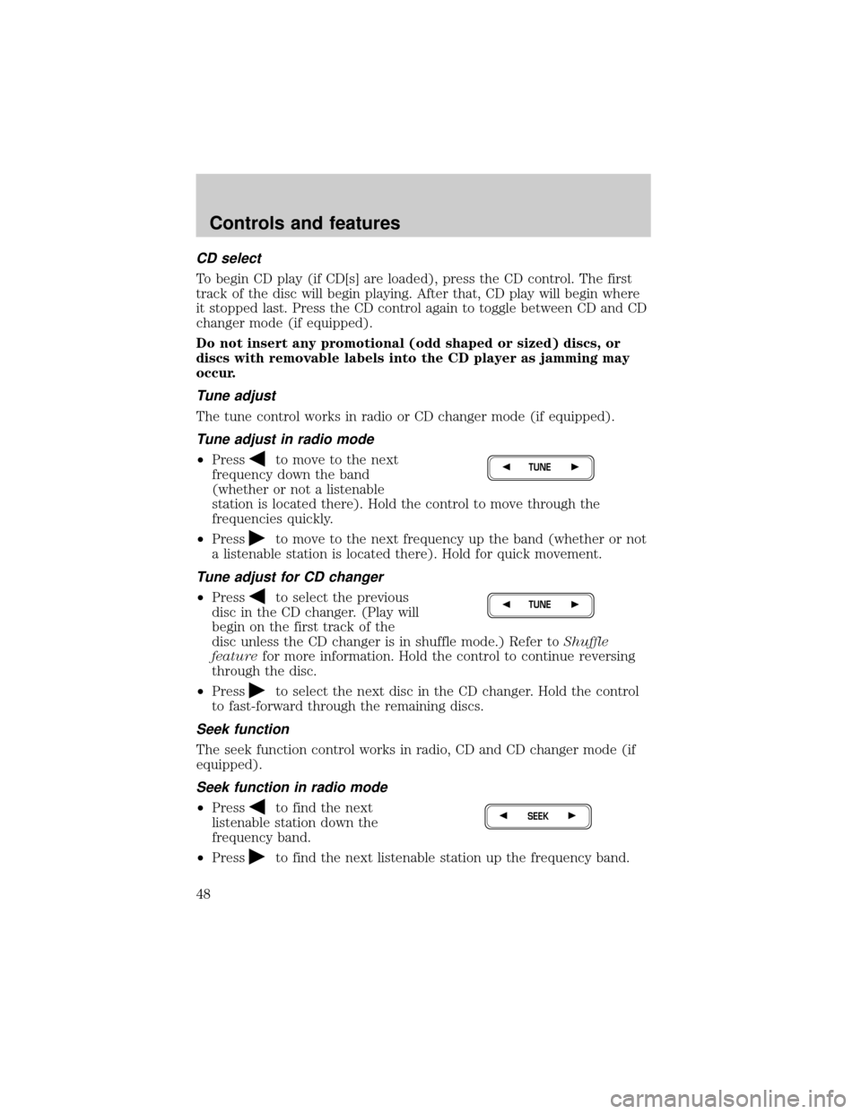 FORD F150 2000 10.G Owners Manual CD select
To begin CD play (if CD[s] are loaded), press the CD control. The first
track of the disc will begin playing. After that, CD play will begin where
it stopped last. Press the CD control again