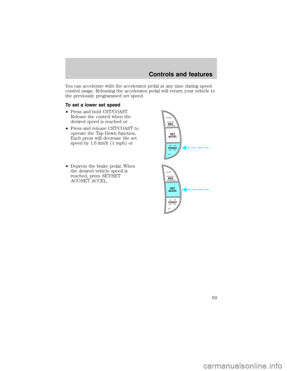 FORD F150 2000 10.G Owners Manual You can accelerate with the accelerator pedal at any time during speed
control usage. Releasing the accelerator pedal will return your vehicle to
the previously programmed set speed.
To set a lower se