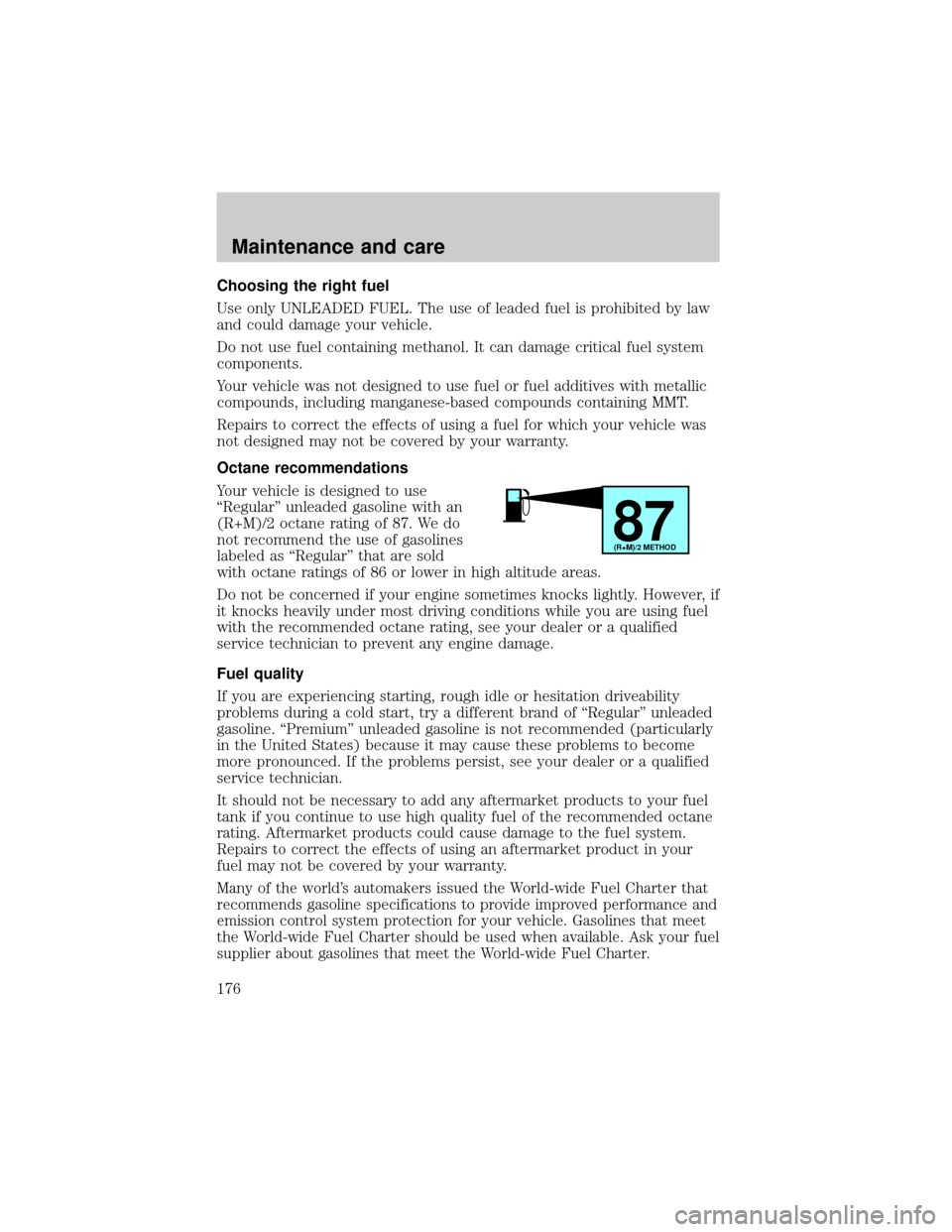 FORD F150 2001 10.G Owners Manual Choosing the right fuel
Use only UNLEADED FUEL. The use of leaded fuel is prohibited by law
and could damage your vehicle.
Do not use fuel containing methanol. It can damage critical fuel system
compo FORD F150 2001 10.G Owners Manual Choosing the right fuel
Use only UNLEADED FUEL. The use of leaded fuel is prohibited by law
and could damage your vehicle.
Do not use fuel containing methanol. It can damage critical fuel system
compo
