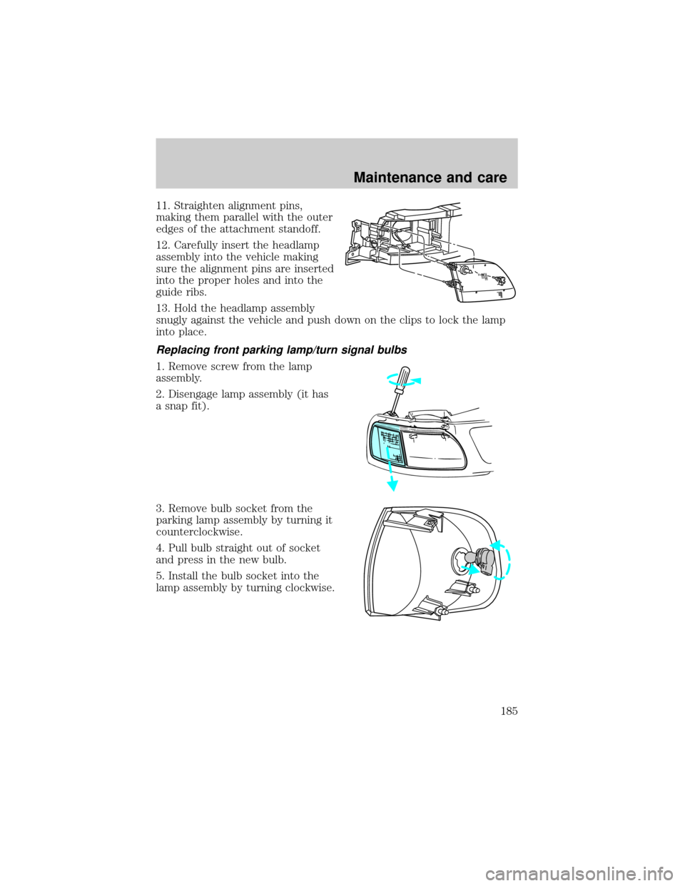 FORD F150 2001 10.G Owners Manual 11. Straighten alignment pins,
making them parallel with the outer
edges of the attachment standoff.
12. Carefully insert the headlamp
assembly into the vehicle making
sure the alignment pins are inse